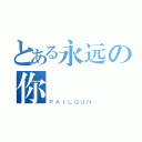 とある永远の你（ＲＡＩＬＧＵＮ）