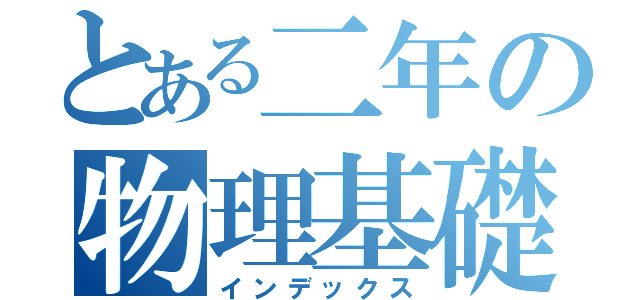 とある二年の物理基礎（インデックス）