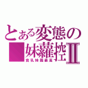 とある変態の　妹蘿控Ⅱ（貧乳妹蘿最高）