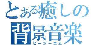 とある癒しの背景音楽（ビージーエム）