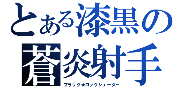 とある漆黒の蒼炎射手（ブラック★ロックシューター）