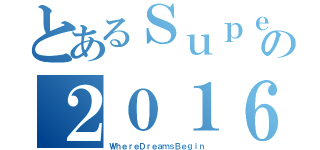 とあるＳｕｐｅｒｎｏｖａの２０１６（ＷｈｅｒｅＤｒｅａｍｓＢｅｇｉｎ）