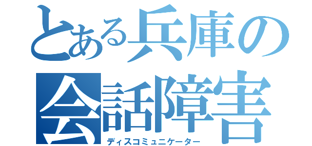 とある兵庫の会話障害者（ディスコミュニケーター）