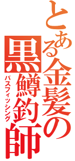 とある金髪の黒鱒釣師（バスフィッシング）