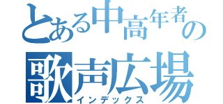 とある中高年者向けの歌声広場（インデックス）