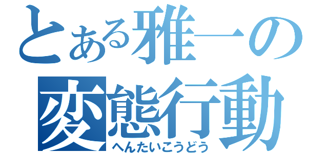 とある雅一の変態行動（へんたいこうどう）