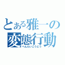 とある雅一の変態行動（へんたいこうどう）