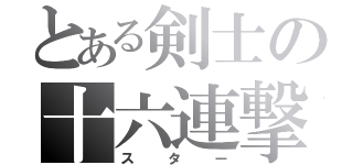 とある剣士の十六連撃（スター）