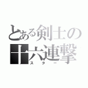 とある剣士の十六連撃（スター）