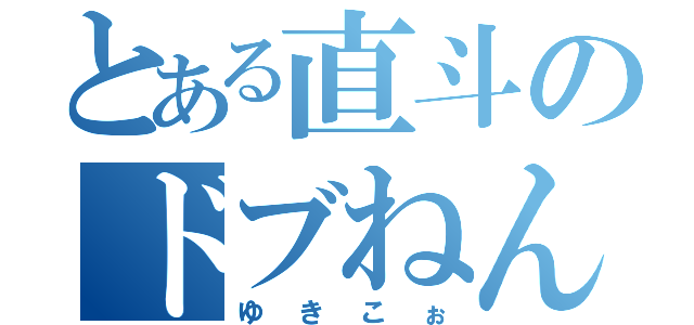 とある直斗のドブねんべ（ゆきこぉ）