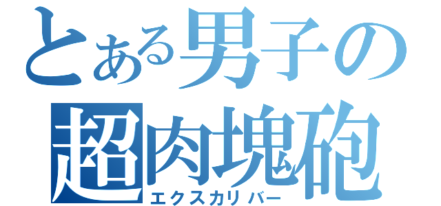 とある男子の超肉塊砲（エクスカリバー）