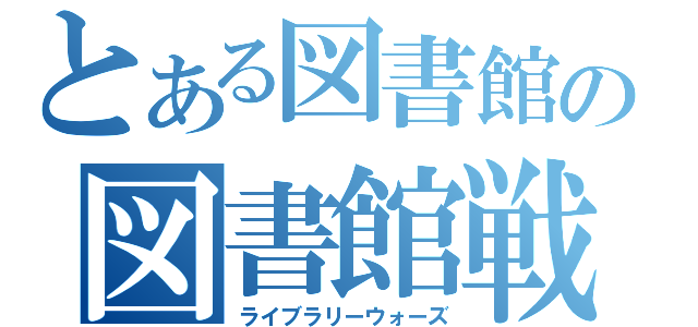 とある図書館の図書館戦争（ライブラリーウォーズ）