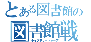 とある図書館の図書館戦争（ライブラリーウォーズ）