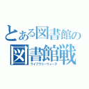 とある図書館の図書館戦争（ライブラリーウォーズ）