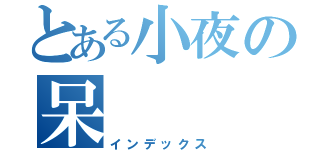 とある小夜の呆（インデックス）