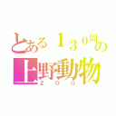 とある１３０周年の上野動物園（ＺＯＯ）