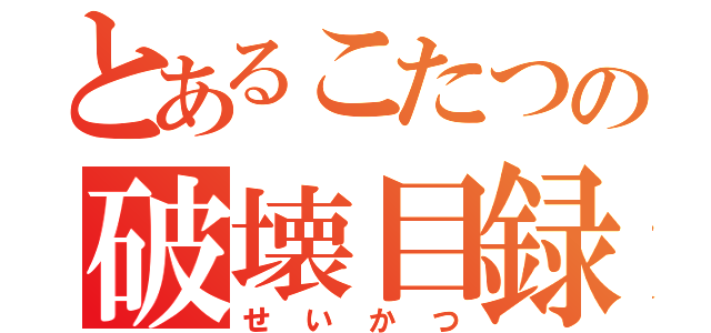 とあるこたつの破壊目録（せいかつ）