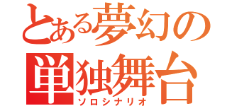 とある夢幻の単独舞台（ソロシナリオ）