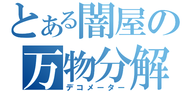 とある闇屋の万物分解（デコメーター）