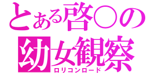 とある啓〇の幼女観察（ロリコンロード）