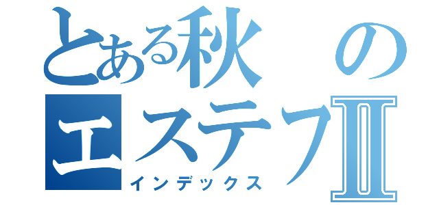 とある秋のエステフェアⅡ（インデックス）