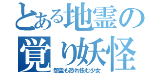 とある地霊の覚り妖怪（怨霊も恐れ怯む少女）