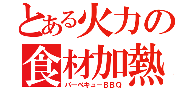 とある火力の食材加熱（バーベキューＢＢＱ）