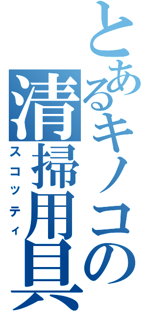 とあるキノコの清掃用具（スコッティ）