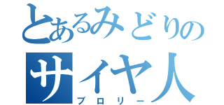 とあるみどりのサイヤ人（ブロリー）