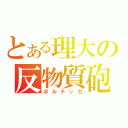 とある理大の反物質砲（ボルテッカ）