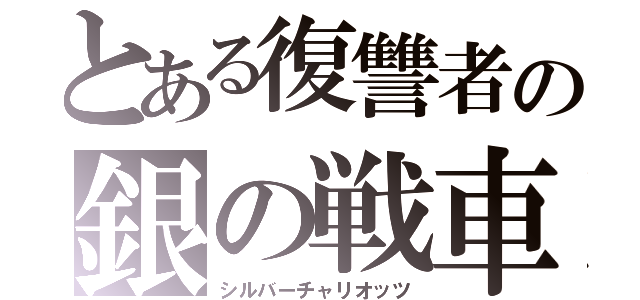 とある復讐者の銀の戦車（シルバーチャリオッツ）