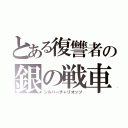 とある復讐者の銀の戦車（シルバーチャリオッツ）