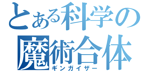 とある科学の魔術合体（ギンガイザー）