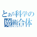 とある科学の魔術合体（ギンガイザー）