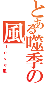 とある噬季の風（ｌｏｖｅ風）