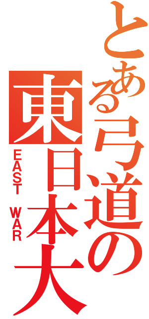 とある弓道の東日本大会（ＥＡＳＴ ＷＡＲ）