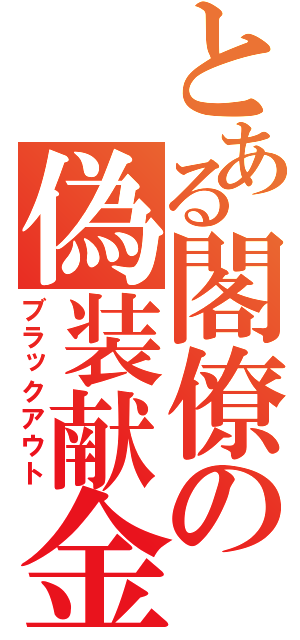 とある閣僚の偽装献金（ブラックアウト）