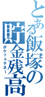 とある飯塚の貯金残高（ポケットマネー）