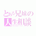 とある兄妹の人生相談（ラブストーリー）