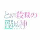 とある殺戮の破壊神（デストロイヤー）