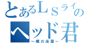 とあるＬＳラインのヘッド君（～隣の床屋～）