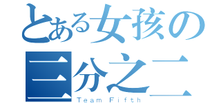 とある女孩の三分之二（Ｔｅａｍ Ｆｉｆｔｈ）