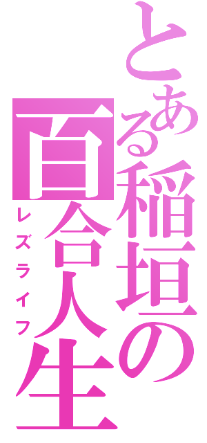 とある稲垣の百合人生（レズライフ）