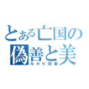 とある亡国の偽善と美談（ＮＨＫ問題）