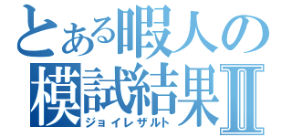 とある暇人の模試結果Ⅱ（ジョイレザルト）