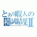 とある暇人の模試結果Ⅱ（ジョイレザルト）