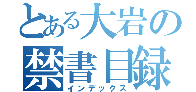 とある大岩の禁書目録（インデックス）