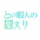 とある暇人の集まり（同窓会）