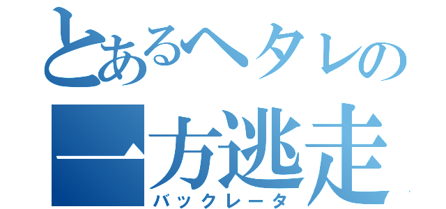 とあるヘタレの一方逃走（バックレータ）