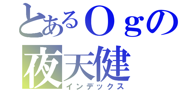 とあるＯｇの夜天健（インデックス）